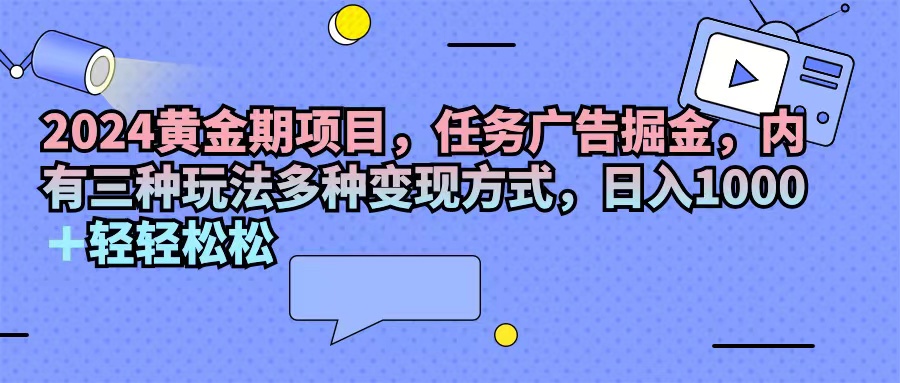 （11871期）2024黄金期项目，任务广告掘金，内有三种玩法多种变现方式，日入1000+…-大熊网创