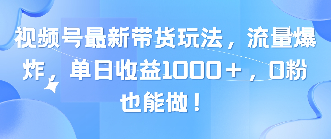 （10858期）视频号最新带货玩法，流量爆炸，单日收益1000＋，0粉也能做！-大熊网创