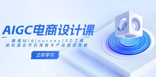 （14577期）AIGC电商设计课：精通Midjourney/SD工具，轻松搞定节日海报与产品视觉营销-大熊网创