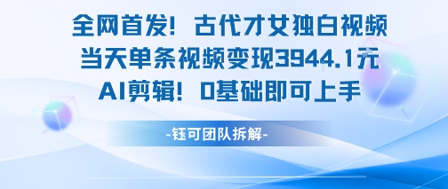 全网首发！古代才女独白视频，当天单条视频变现1k，AI剪辑0基础即可上手-大熊网创