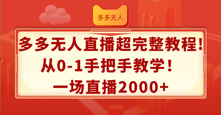 （12008期）多多无人直播超完整教程!从0-1手把手教学！一场直播2000+-大熊网创