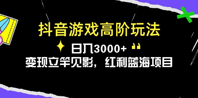 （10620期）抖音游戏高阶玩法，日入3000+，变现立竿见影，红利蓝海项目-大熊网创