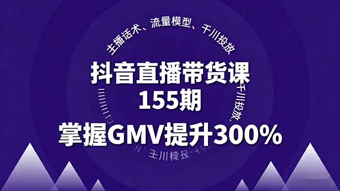 抖音直播带货课155期，主播话术、流量模型、千川投放，掌握GMV提升300%-大熊网创