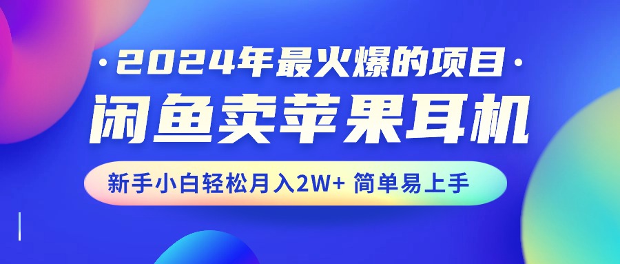 （10863期）2024年最火爆的项目，闲鱼卖苹果耳机，新手小白轻松月入2W+简单易上手-大熊网创