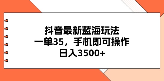 （11025期）抖音最新蓝海玩法，一单35，手机即可操作，日入3500+，不了解一下真是…-大熊网创