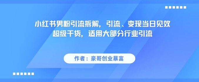 小红书男粉引流拆解，引流、变现当日见效超级干货，适用大部分行业引流-大熊网创