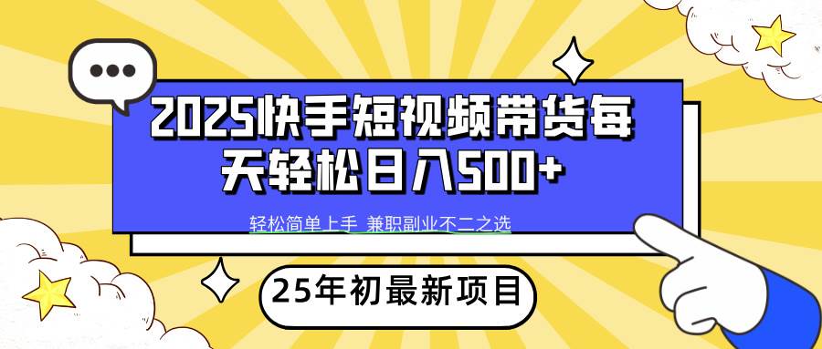 （14159期）2025年初新项目快手短视频带货轻松日入500+-大熊网创