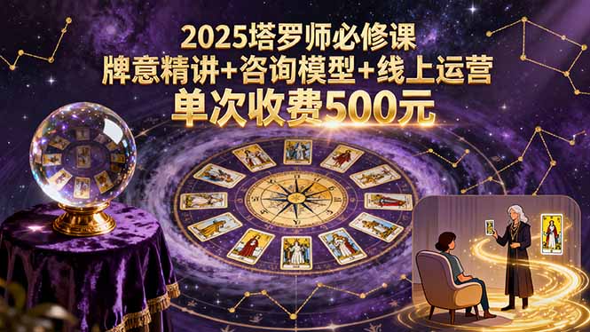 2025塔罗师必修课，牌意精讲+咨询模型+线上运营，单次收费500元-大熊网创