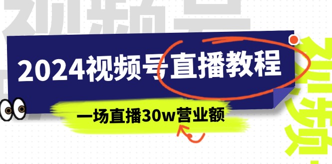 （11394期）2024视频号直播教程：视频号如何赚钱详细教学，一场直播30w营业额（37节）-大熊网创