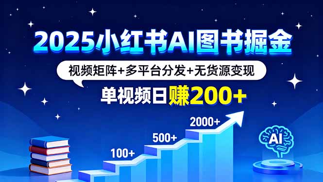 2025小红书AI图书掘金，视频矩阵+多平台分发+无货源变现，单视频日赚200+-大熊网创