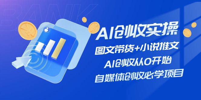 （11638期）AI创收实操—图文带货+小说推文，AI创收从0开始，自媒体创收必学项目-大熊网创