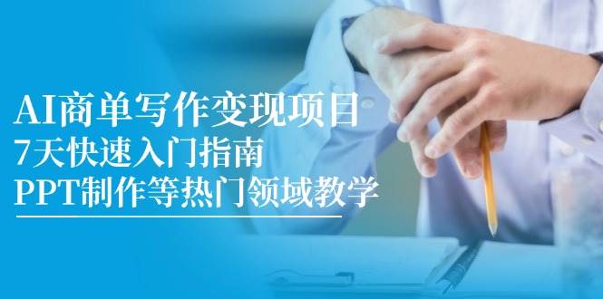 （14945期）AI商单写作变现项目，7天快速入门指南，PPT制作等热门领域教学-大熊网创