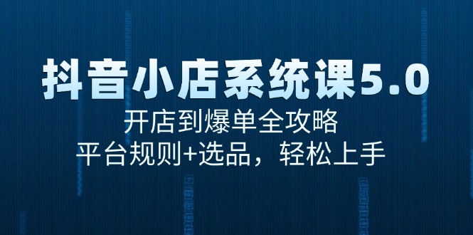 （15080期）抖音小店系统课5.0，开店到爆单全攻略，平台规则+选品，轻松上手-大熊网创