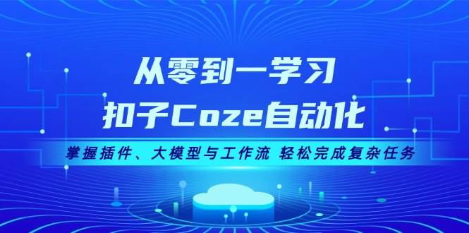 （13278期）从零到一学习扣子Coze自动化，掌握插件、大模型与工作流 轻松完成复杂任务-大熊网创