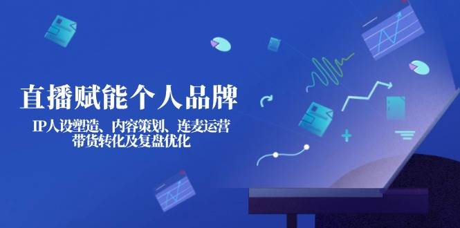 （14158期）直播赋能个人品牌：IP人设塑造、内容策划、连麦运营、带货转化及复盘优化-大熊网创