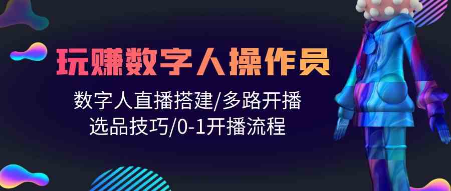 （10062期）人人都能玩赚数字人操作员 数字人直播搭建/多路开播/选品技巧/0-1开播流程-大熊网创