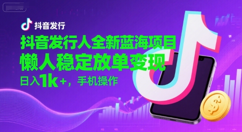 抖音发行人全新蓝海项目，懒人稳定放单变现,，日入1k+，手机操作【揭秘】-大熊网创