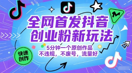 全网首发抖音创业粉新玩法，5分钟一个原创作品，不违规，不废号，流量好-大熊网创
