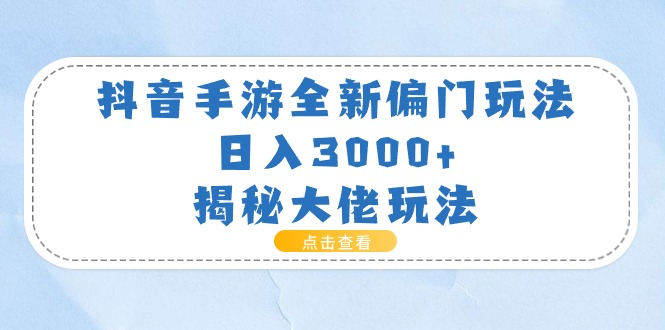 （11075期）抖音手游全新偏门玩法，日入3000+，揭秘大佬玩法-大熊网创