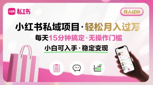 小红书私域项目 月入过W非常轻松 每天15分钟即可搞定，无任何操作门槛，小白可入手-大熊网创