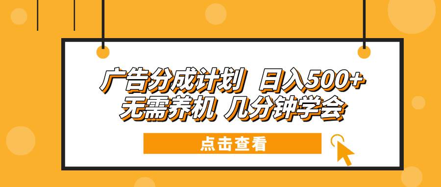 （13741期）广告分成计划 日入500+ 无需养机 几分钟学会-大熊网创