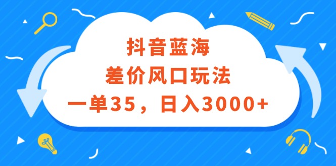 （12322期）抖音蓝海差价风口玩法，一单35，日入3000+-大熊网创