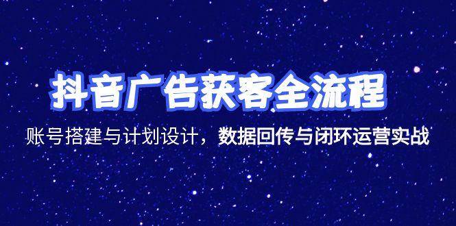 （15122期）抖音广告获客全流程，账号搭建与计划设计，数据回传与闭环运营实战-大熊网创