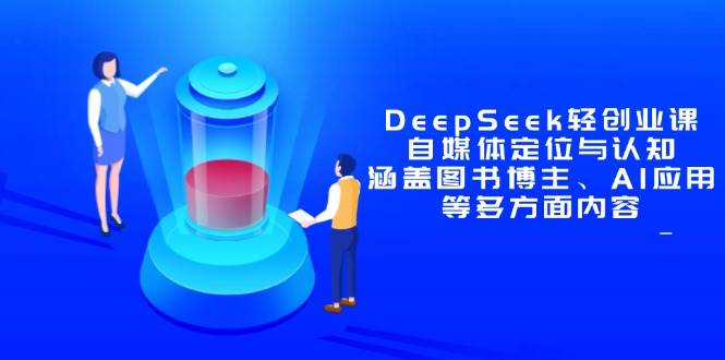 （14648期）DeepSeek轻创业课：自媒体定位与认知，涵盖图书博主、AI应用等多方面内容-大熊网创
