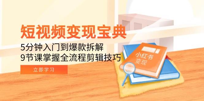 （15055期）短视频变现宝典：5分钟入门到爆款拆解，9节课掌握全流程剪辑技巧-大熊网创