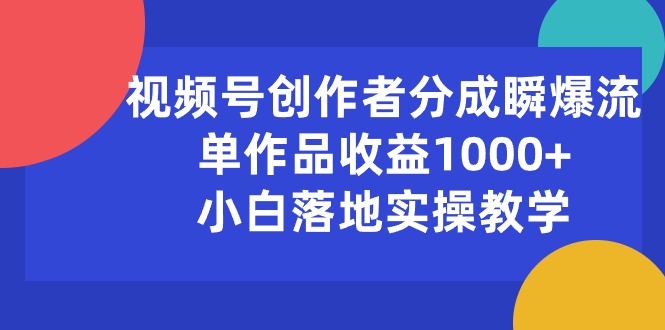 （10854期）视频号创作者分成瞬爆流，单作品收益1000+，小白落地实操教学-大熊网创