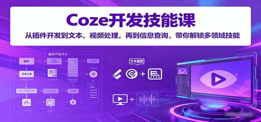 Coze开发技能课：从插件开发到文本、视频处理，再到信息查询，带你解锁多领域技能-大熊网创