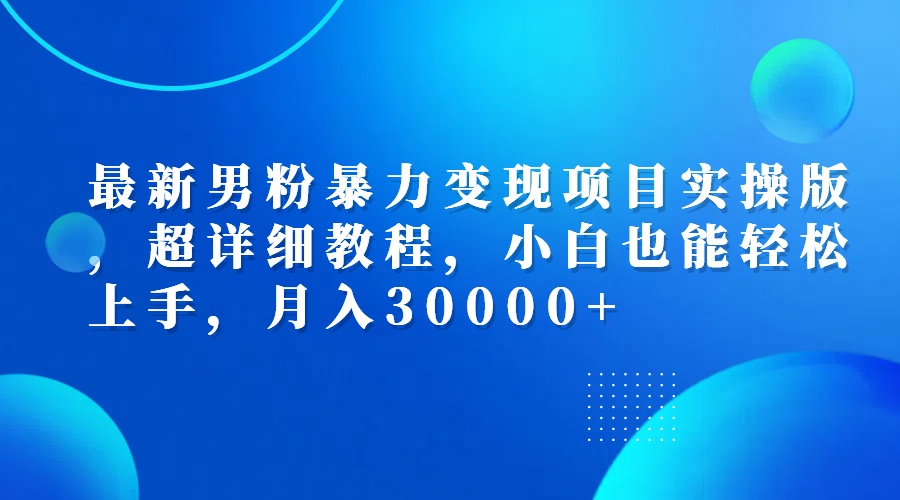 （12661期）最新男粉暴力变现项目实操版，超详细教程，小白也能轻松上手，月入30000+-大熊网创