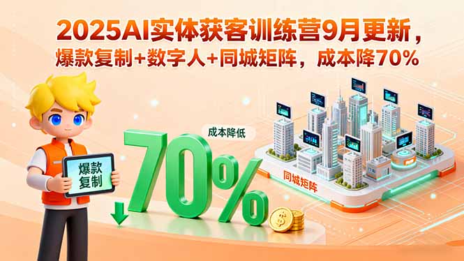 2025AI实体获客训练营9月更新，爆款复制+数字人+同城矩阵，成本降70%-大熊网创
