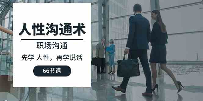 （10183期）人性 沟通术：职场沟通，先学 人性，再学说话（66节课）-大熊网创