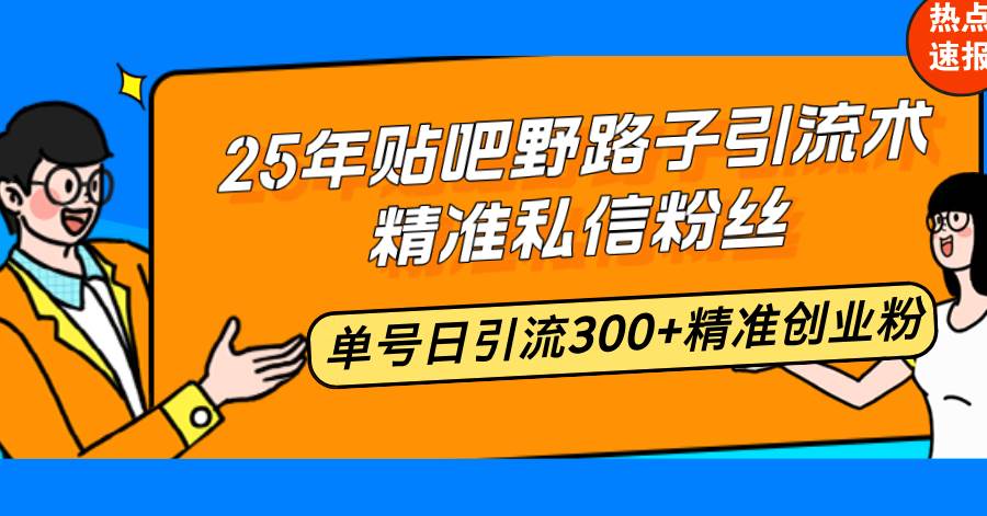 （14082期）25年贴吧野路子引流术，精准私信粉丝，单号日引流300+精准创业粉-大熊网创