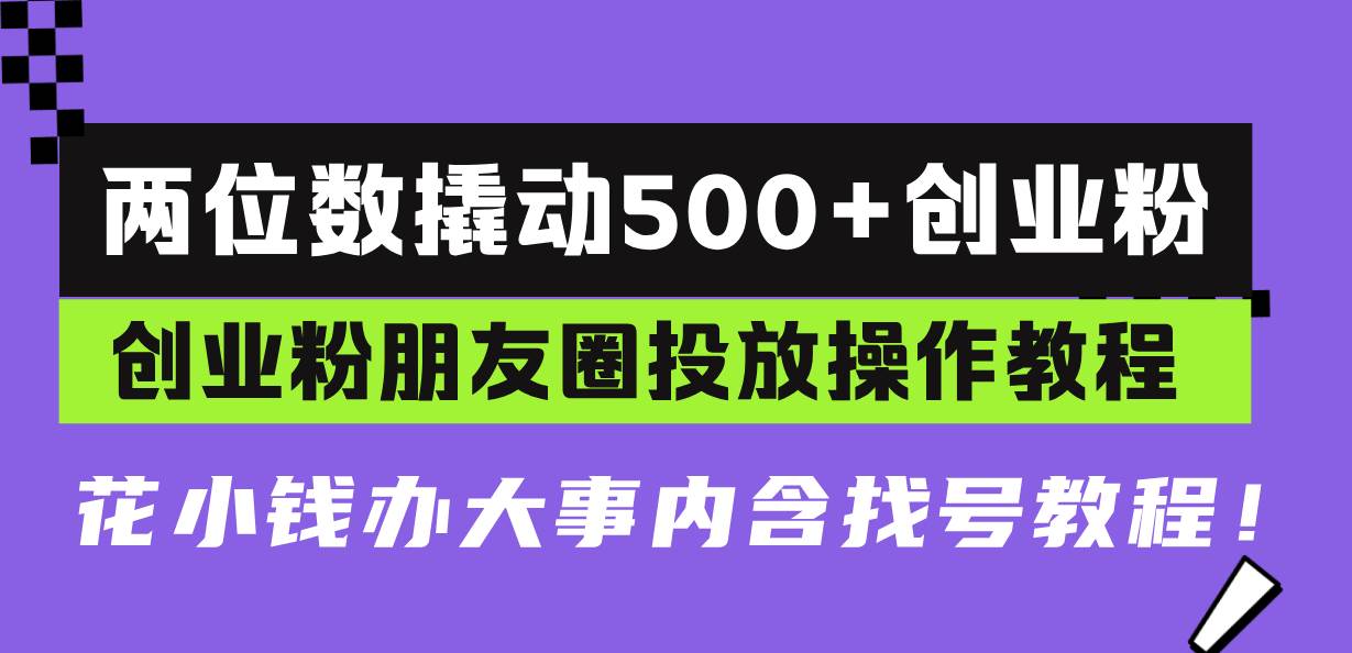（13498期）两位数撬动500+创业粉，创业粉朋友圈投放操作教程，花小钱办大事内含找…-大熊网创