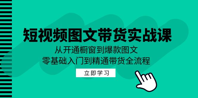 （12655期）短视频图文带货实战课：从开通橱窗到爆款图文，零基础入门到精通带货-大熊网创
