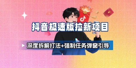 抖音极速版拉新项目_深度拆解打法+强制任务弹窗引导-大熊网创