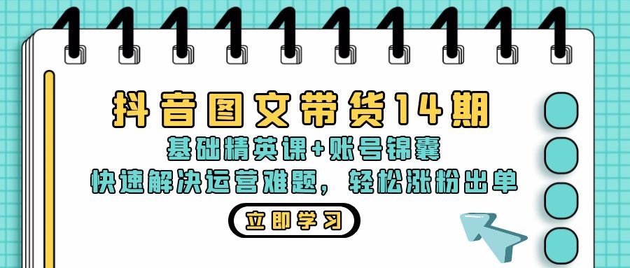 （13107期）抖音 图文带货14期：基础精英课+账号锦囊，快速解决运营难题 轻松涨粉出单-大熊网创