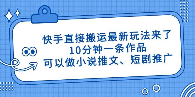 （14450期）快手直接搬运最新玩法来了，10分钟一条作品，可以做小说推文、短剧推广…-大熊网创