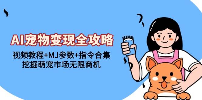 （13395期）AI宠物变现全攻略：视频教程+MJ参数+指令合集，挖掘萌宠市场无限商机-大熊网创