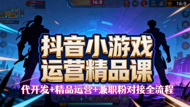 【抖音小游戏精品运营课】小白也可以操作，从0开始学小游戏运营，操作…-大熊网创