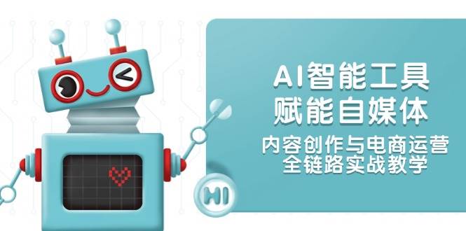 （14949期）AI智能工具赋能自媒体，内容创作与电商运营，全链路实战教学-大熊网创