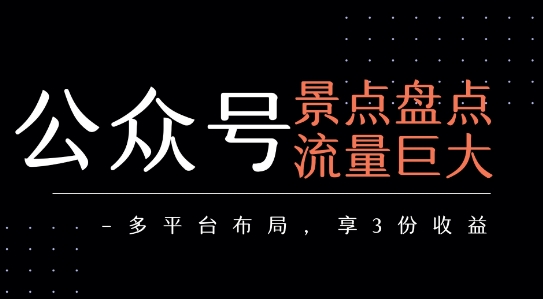 公众号流量主-景点盘点 流量巨大 多平台布局享3份收益-大熊网创