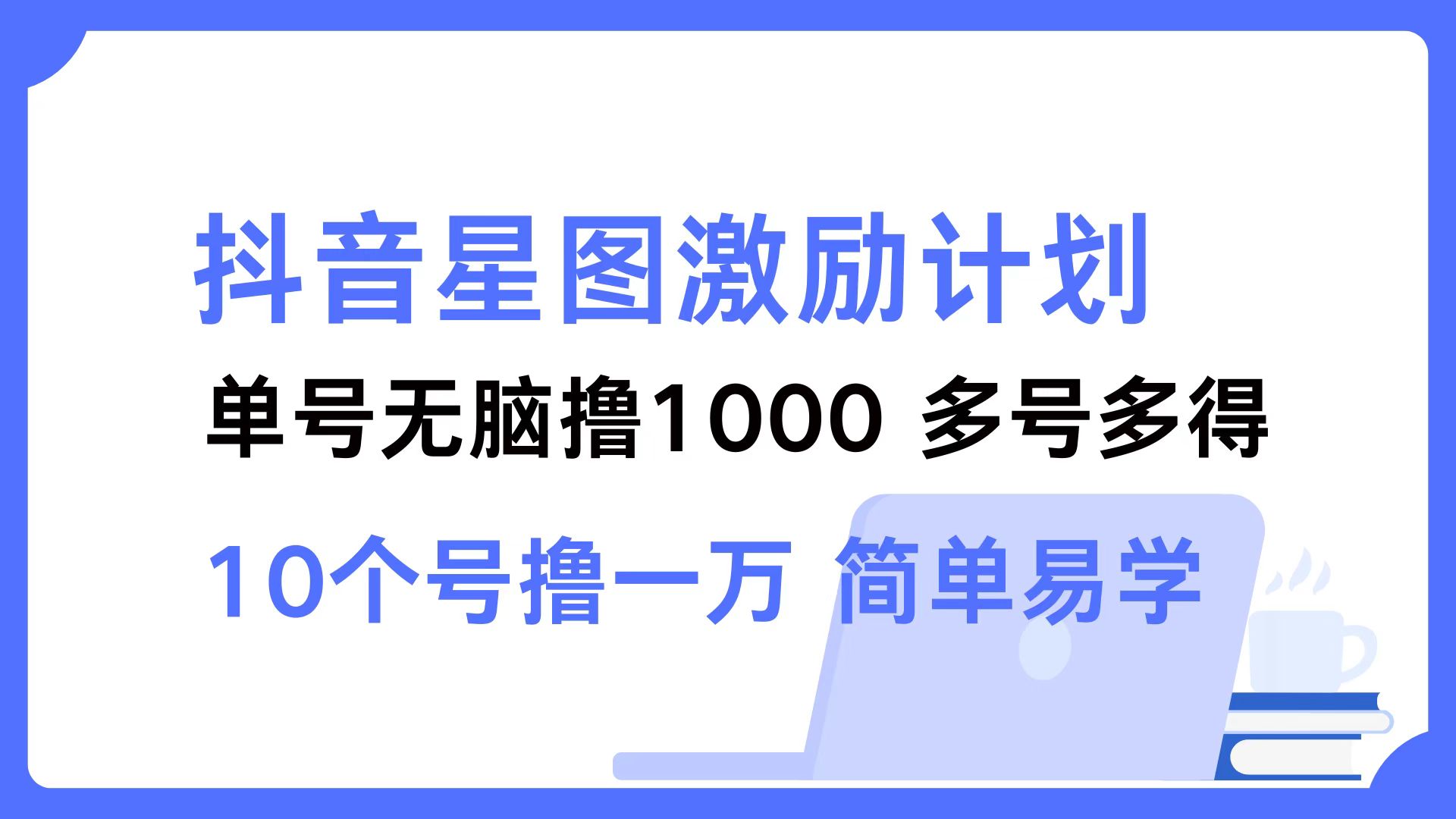 （12787期）抖音星图激励计划 单号可撸1000 2个号2000 多号多得 简单易学-大熊网创
