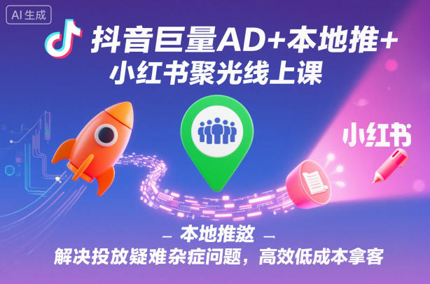 抖音巨量AD+本地推+小红书聚光线上课，解决投放疑难杂症问题，高效低成本拿客-大熊网创
