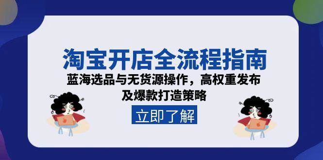 （15134期）淘宝开店全流程指南，蓝海选品与无货源操作，高权重发布及爆款打造策略-大熊网创