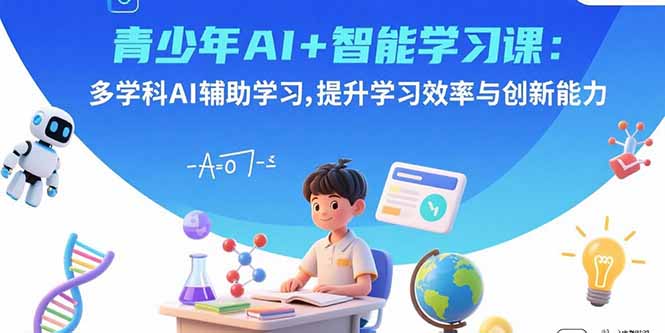 青少年AI+智能学习课：多学科AI辅助学习，提升学习效率与创新能力-大熊网创