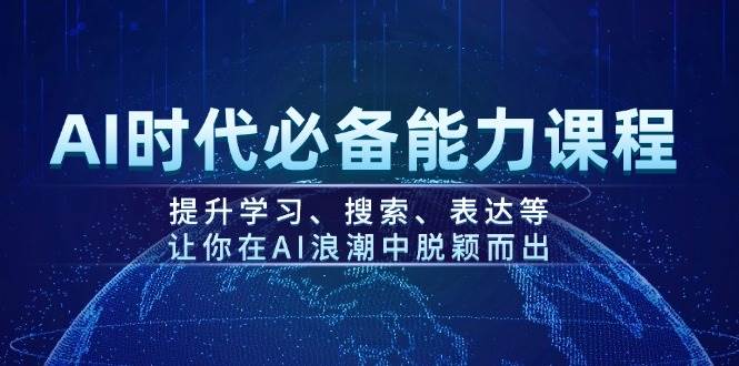 （14152期）AI时代必备能力课程，提升学习、搜索、表达等，让你在AI浪潮中脱颖而出-大熊网创