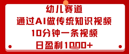 幼儿赛道：通过AI做传统知识视频，10分钟一条视频，日盈利多张-大熊网创